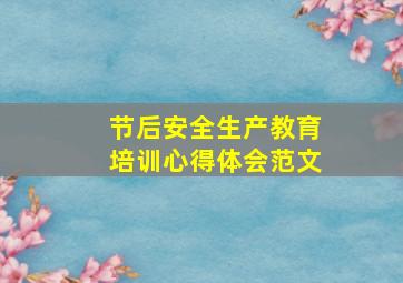 节后安全生产教育培训心得体会范文