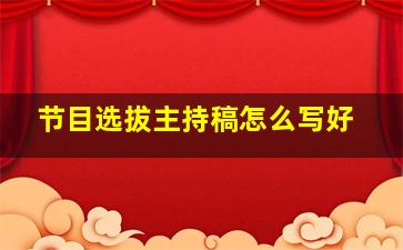 节目选拔主持稿怎么写好