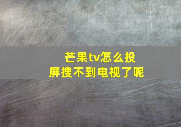 芒果tv怎么投屏搜不到电视了呢