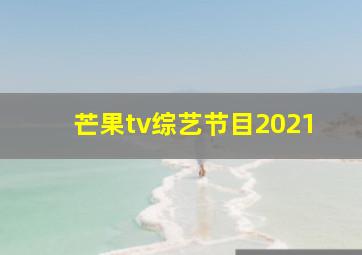 芒果tv综艺节目2021