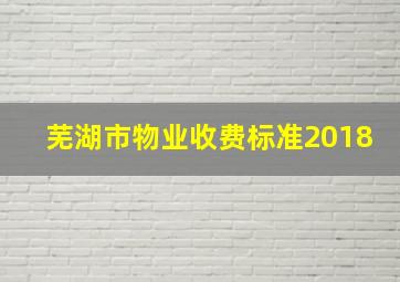 芜湖市物业收费标准2018