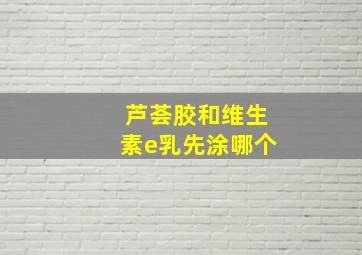 芦荟胶和维生素e乳先涂哪个