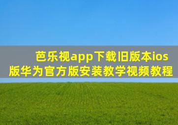 芭乐视app下载旧版本ios版华为官方版安装教学视频教程