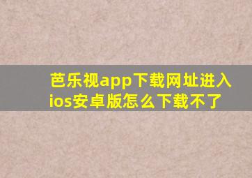 芭乐视app下载网址进入ios安卓版怎么下载不了