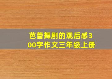 芭蕾舞剧的观后感300字作文三年级上册