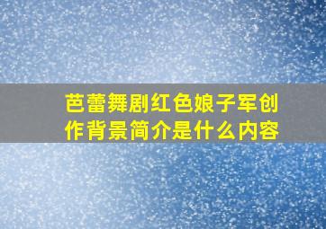 芭蕾舞剧红色娘子军创作背景简介是什么内容