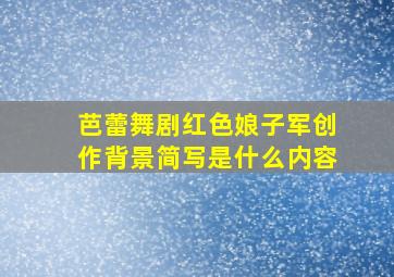 芭蕾舞剧红色娘子军创作背景简写是什么内容