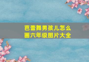 芭蕾舞男孩儿怎么画六年级图片大全