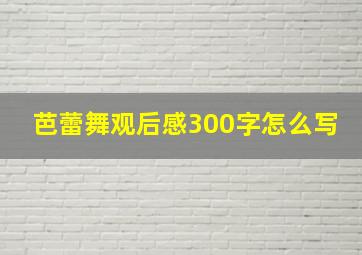 芭蕾舞观后感300字怎么写