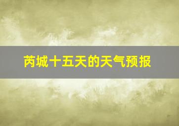 芮城十五天的天气预报