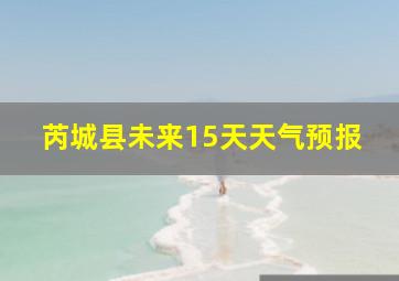 芮城县未来15天天气预报