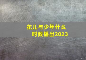 花儿与少年什么时候播出2023