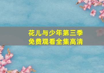 花儿与少年第三季免费观看全集高清