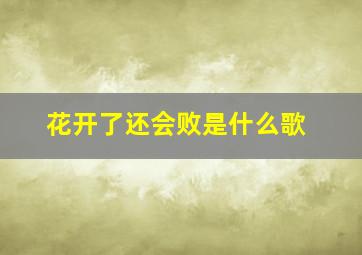 花开了还会败是什么歌