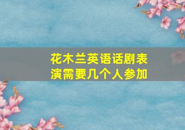 花木兰英语话剧表演需要几个人参加