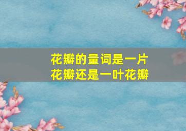 花瓣的量词是一片花瓣还是一叶花瓣