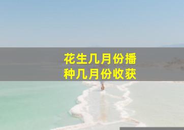 花生几月份播种几月份收获