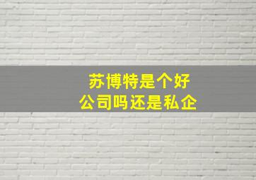 苏博特是个好公司吗还是私企