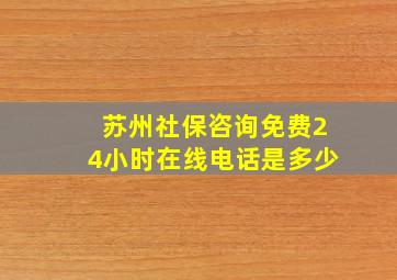 苏州社保咨询免费24小时在线电话是多少