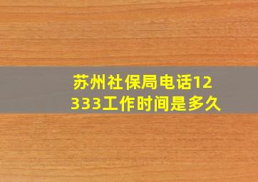 苏州社保局电话12333工作时间是多久