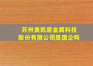 苏州美凯诺金属科技股份有限公司是国企吗