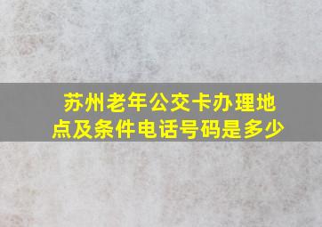 苏州老年公交卡办理地点及条件电话号码是多少