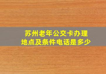 苏州老年公交卡办理地点及条件电话是多少