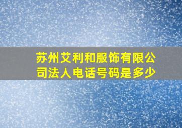 苏州艾利和服饰有限公司法人电话号码是多少