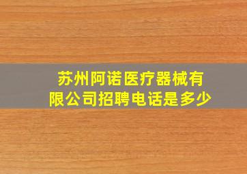 苏州阿诺医疗器械有限公司招聘电话是多少