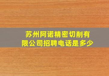 苏州阿诺精密切削有限公司招聘电话是多少