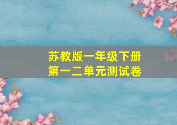 苏教版一年级下册第一二单元测试卷