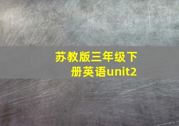 苏教版三年级下册英语unit2