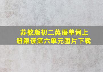 苏教版初二英语单词上册跟读第六单元图片下载