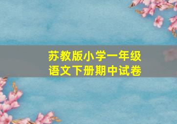 苏教版小学一年级语文下册期中试卷