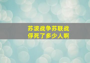 苏波战争苏联战俘死了多少人啊