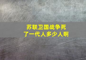 苏联卫国战争死了一代人多少人啊