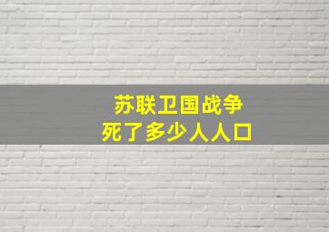 苏联卫国战争死了多少人人口