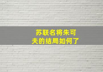 苏联名将朱可夫的结局如何了