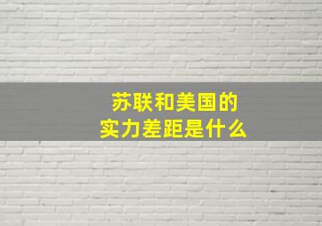 苏联和美国的实力差距是什么