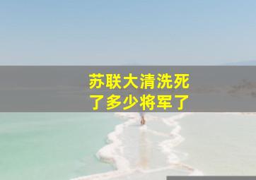 苏联大清洗死了多少将军了