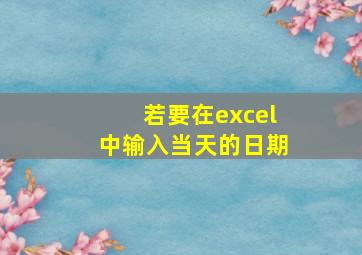 若要在excel中输入当天的日期