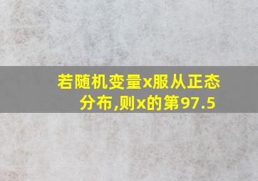 若随机变量x服从正态分布,则x的第97.5