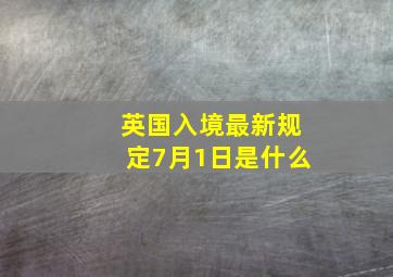 英国入境最新规定7月1日是什么