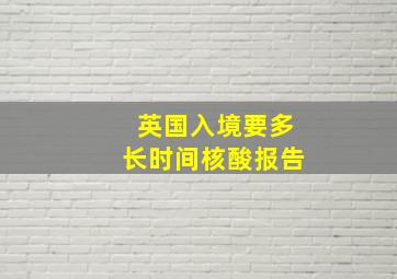 英国入境要多长时间核酸报告