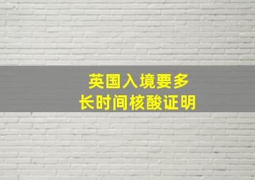 英国入境要多长时间核酸证明