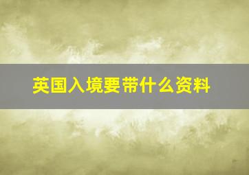 英国入境要带什么资料