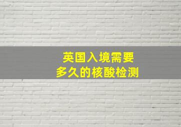 英国入境需要多久的核酸检测