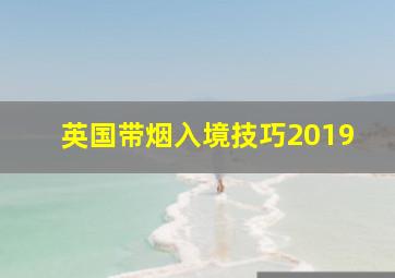 英国带烟入境技巧2019