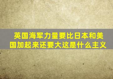 英国海军力量要比日本和美国加起来还要大这是什么主义