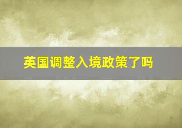 英国调整入境政策了吗